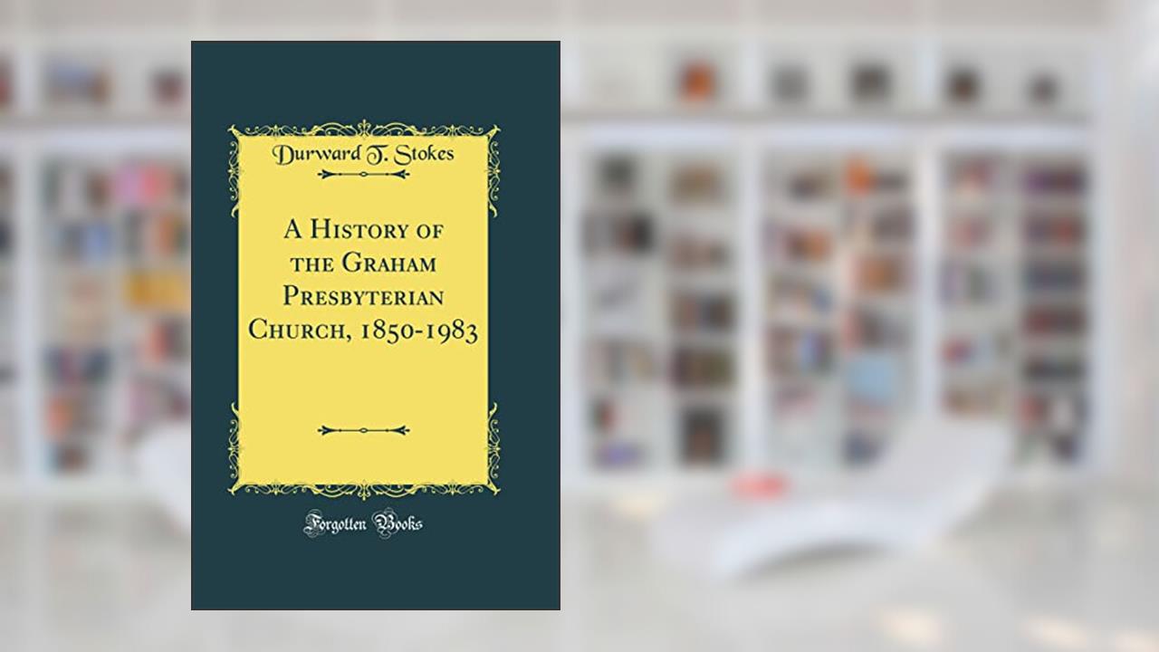 A History of the Graham Presbyterian Church, 1850-1983 (Classic Reprint), written by Durward T. Stokes