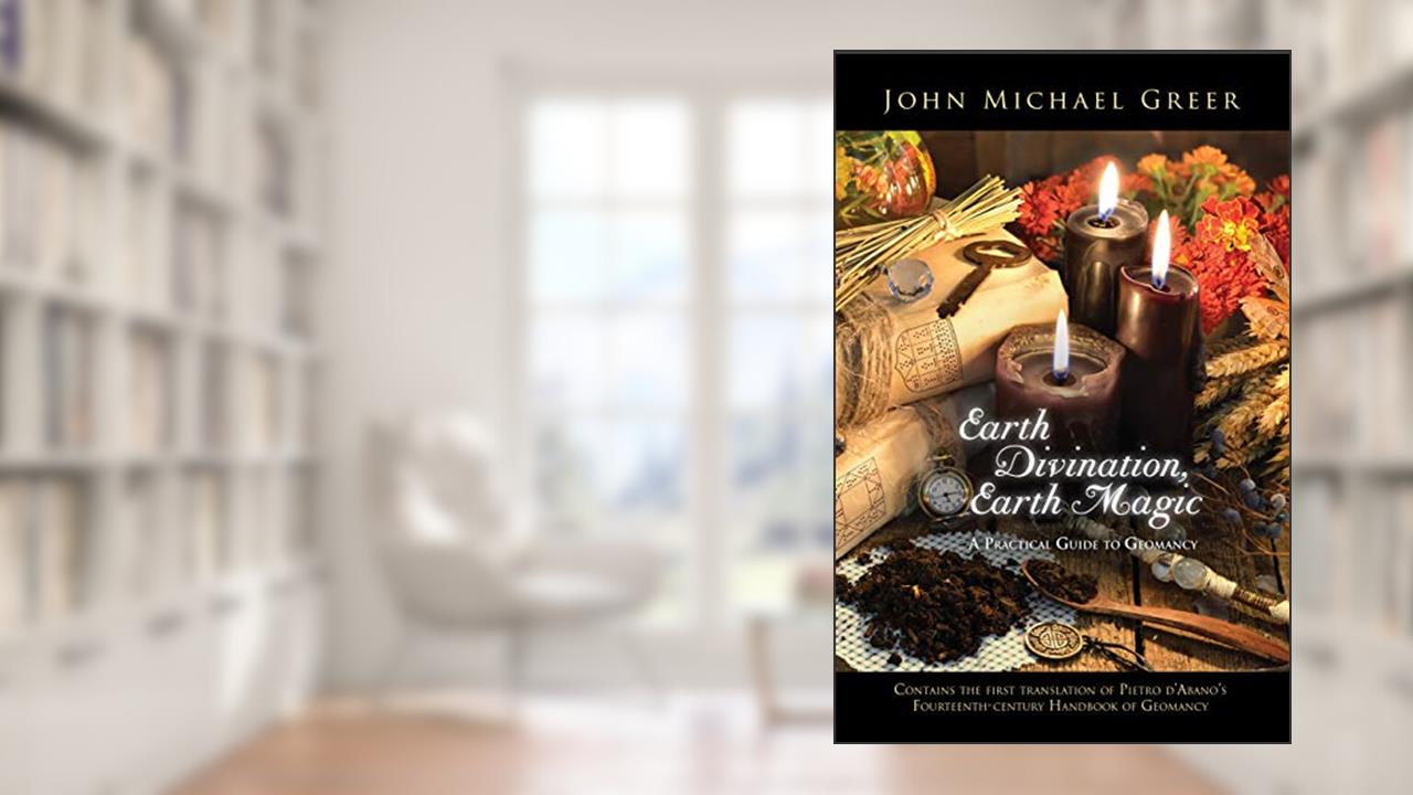 Earth Divination, Earth Magic: A Practical Guide to Geomancy, written by John Michael Greer