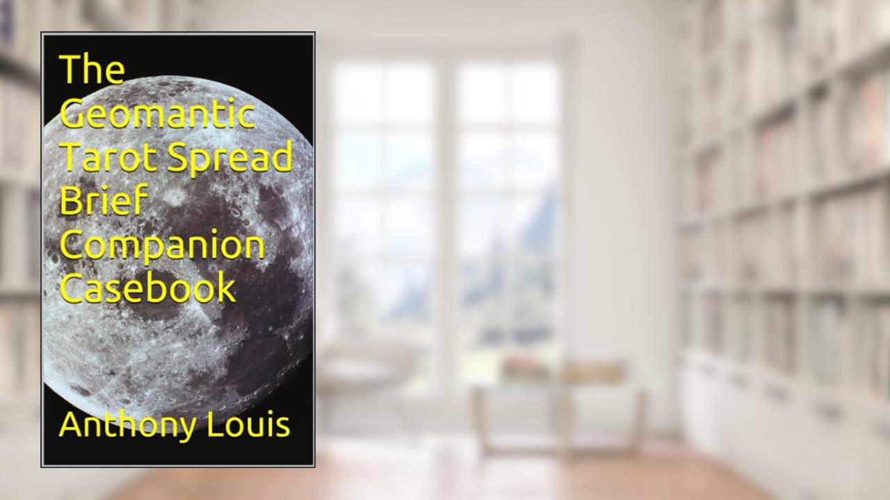 The Geomantic Tarot Spread Brief Companion Casebook, written by Anthony Louis