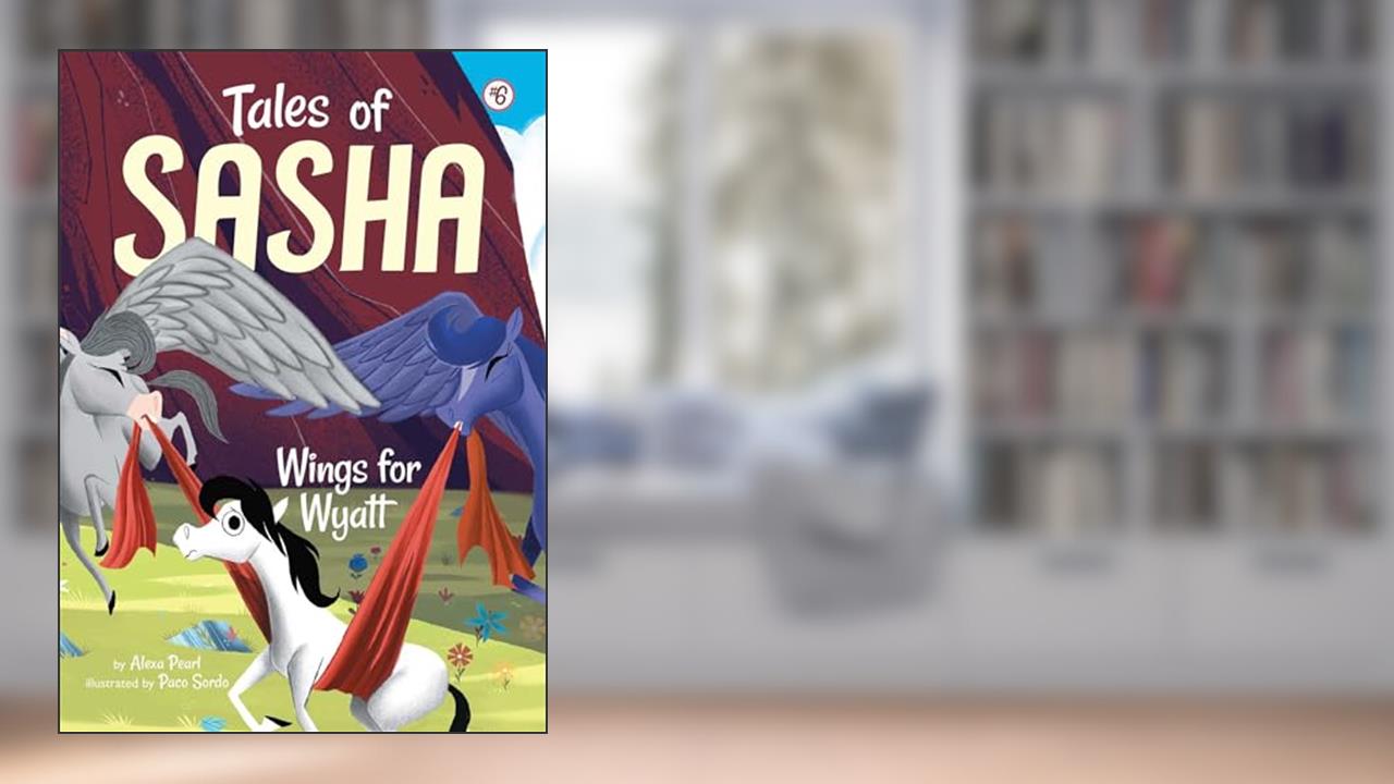 Tales of Sasha 6: Wings for Wyatt, written by Alexa Pearl