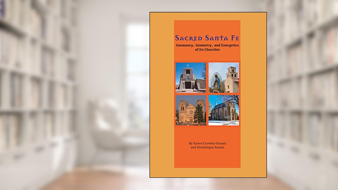 Sacred Santa Fe: Geomancy, Geometry, and Energetics of its Churches, written by Karen Crowley-Susani; Dominique Susani