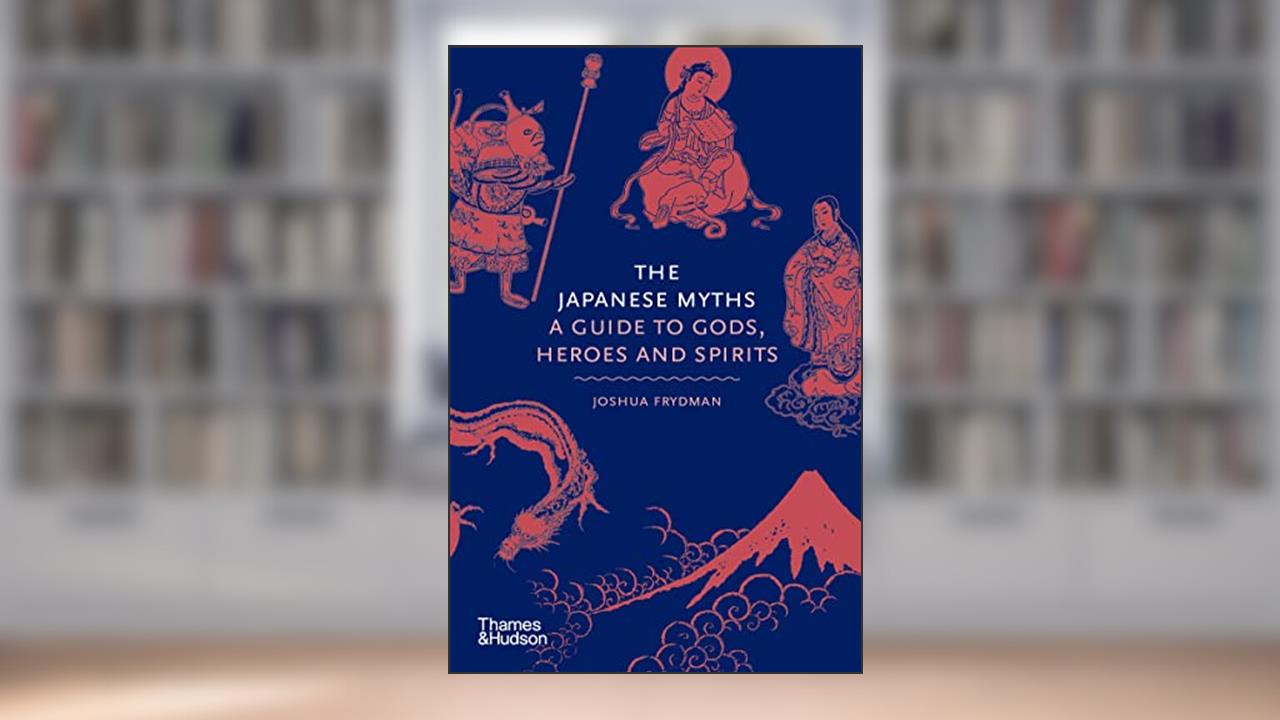 The Japanese Myths: A Guide to Gods, Heroes and Spirits (Myths, 4), written by Joshua Frydman