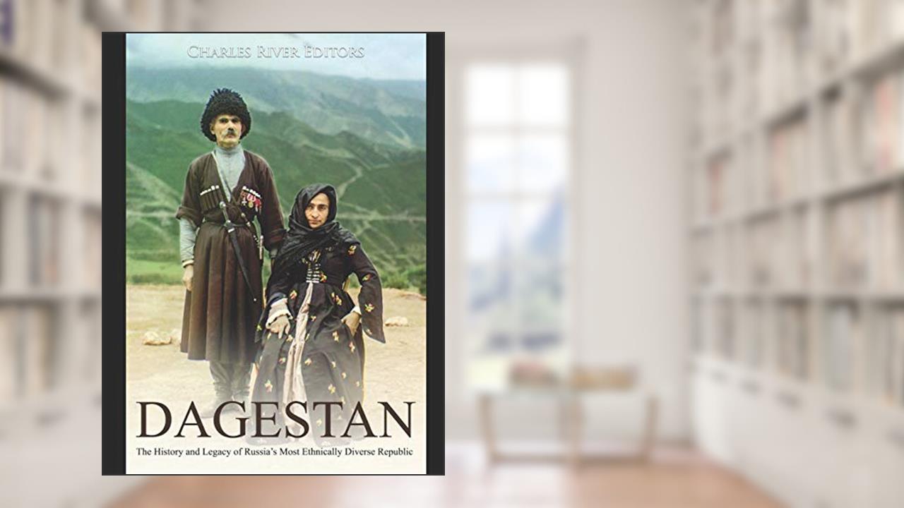 Dagestan: The History and Legacy of Russia's Most Ethnically Diverse Republic, written by Charles River Editors