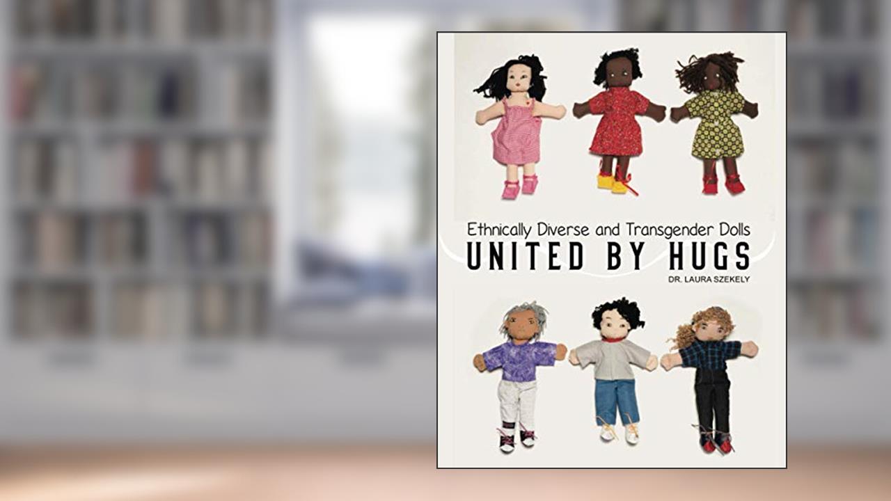 United by Hugs: Ethnically Diverse & Transgender Dolls, written by Dr. Laura Szekely