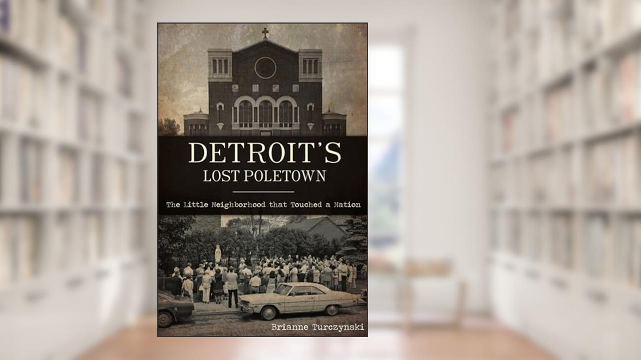 Detroit's Lost Poletown: The Little Neighborhood That Touched a Nation, written by Brianne Turczynski