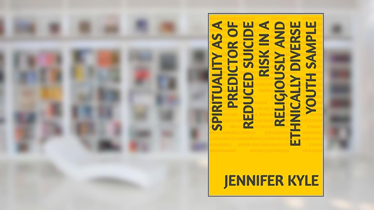 Spirituality as a Predictor of Reduced Suicide Risk in a Religiously and Ethnically Diverse Youth Sample, written by Jennifer Kyle
