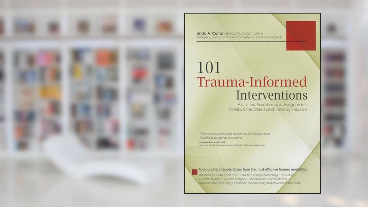 101 Trauma-Informed Interventions: Activities, Exercises and Assignments to Move the Client and Therapy Forward, written by Linda Curran