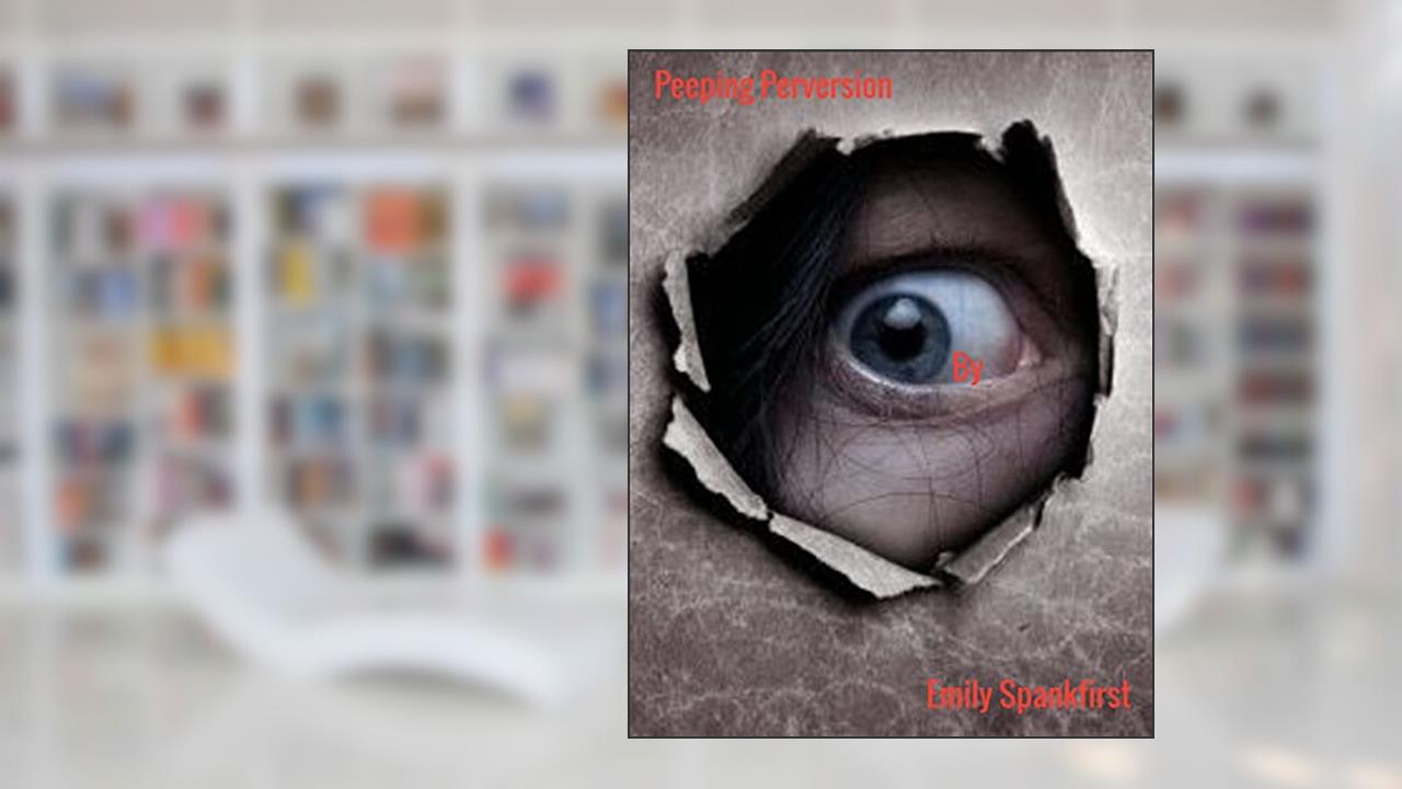 Peeping Perversion: In the Age of Discovery, a Hole New Experience to Enjoy (The Sensual Life of an Obese Septuagenarian Grandma), written by Emily Spankfirst