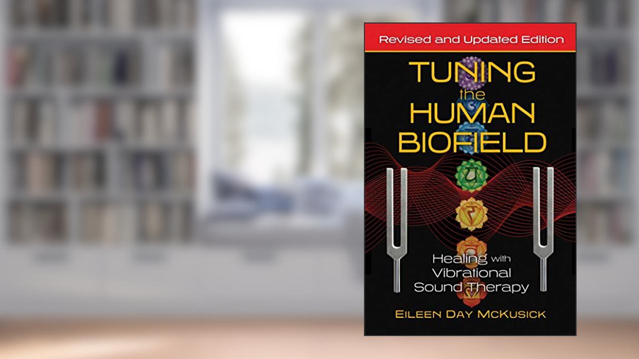 Tuning the Human Biofield: Healing with Vibrational Sound Therapy, written by Eileen Day McKusick