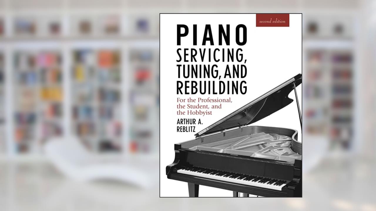 Piano Servicing, Tuning, and Rebuilding: For the Professional, the Student, and the Hobbyist, 2nd Edition, written by Arthur A. Reblitz