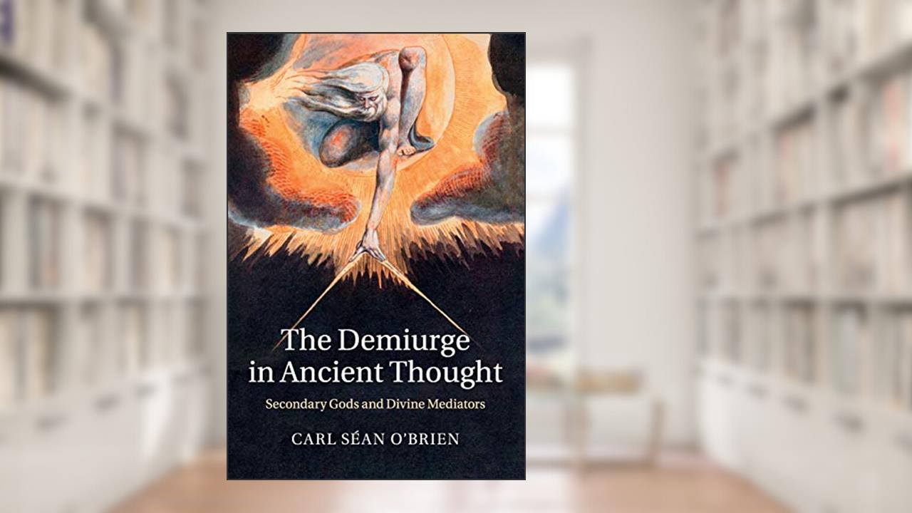 The Demiurge in Ancient Thought: Secondary Gods and Divine Mediators, written by Carl Séan O'Brien