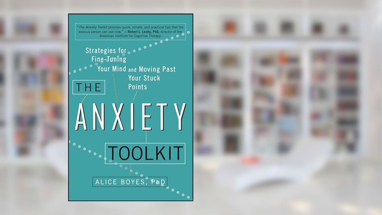 The Anxiety Toolkit: Strategies for Fine-Tuning Your Mind and Moving Past Your Stuck Points, written by Alice Boyes PhD