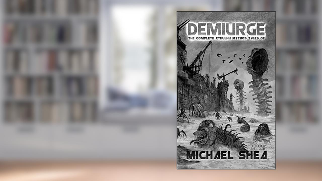 Demiurge: The Complete Cthulhu Mythos Tales of Michael Shea, written by Michael Shea