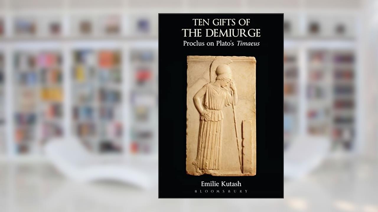 Ten Gifts of the Demiurge: Proclus on Plato's Timaeus, written by Emilie Kutash