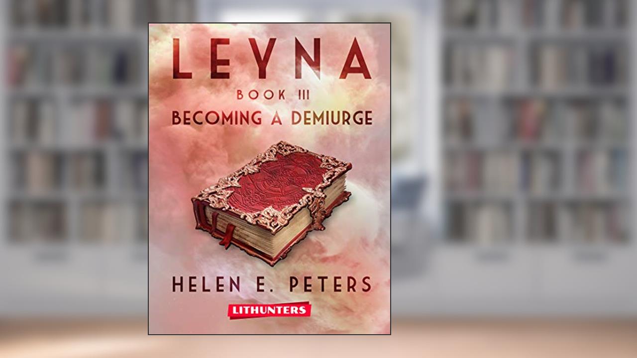 Leyna Book 3: Becoming a Demiurge: A Fantasy Romance Adventure, written by Helen E. Peters