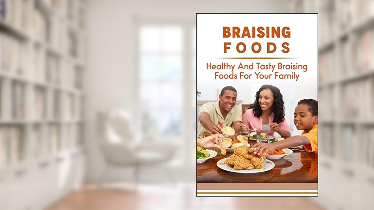 Braising Foods: Healthy And Tasty Braising Foods For Your Family, written by Brady Canerday