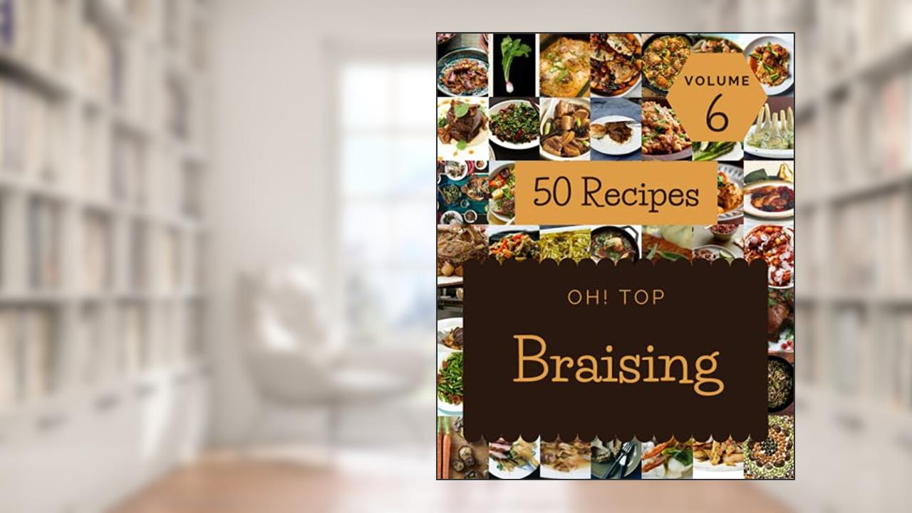 Oh! Top 50 Braising Recipes Volume 6: From The Braising Cookbook To The Table, written by Valerie N. Stanley