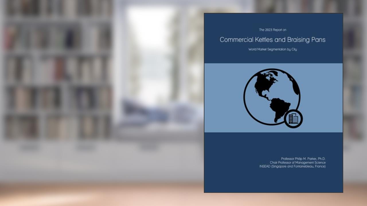 The 2023 Report on Commercial Kettles and Braising Pans: World Market Segmentation by City, written by Prof Philip M. Parker Ph.D.