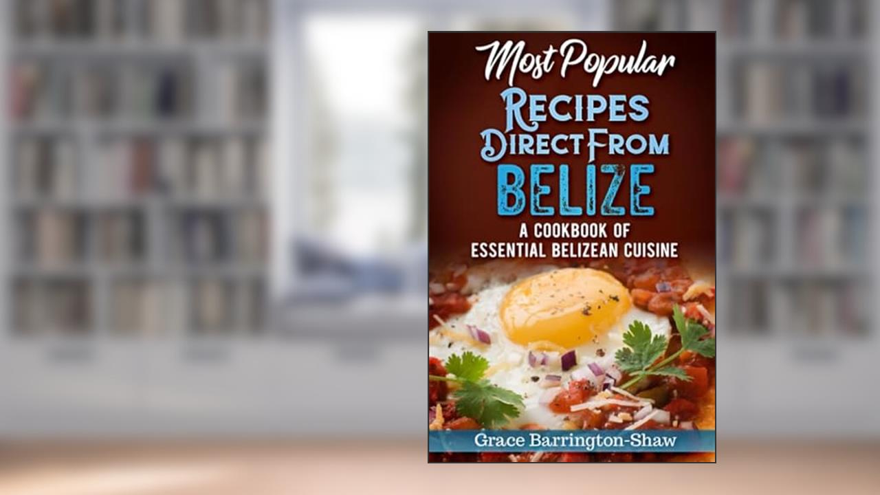 Most Popular Recipes Direct From Belize: A Cookbook of Essential Belizean Cuisine, written by Grace Barrington-Shaw
