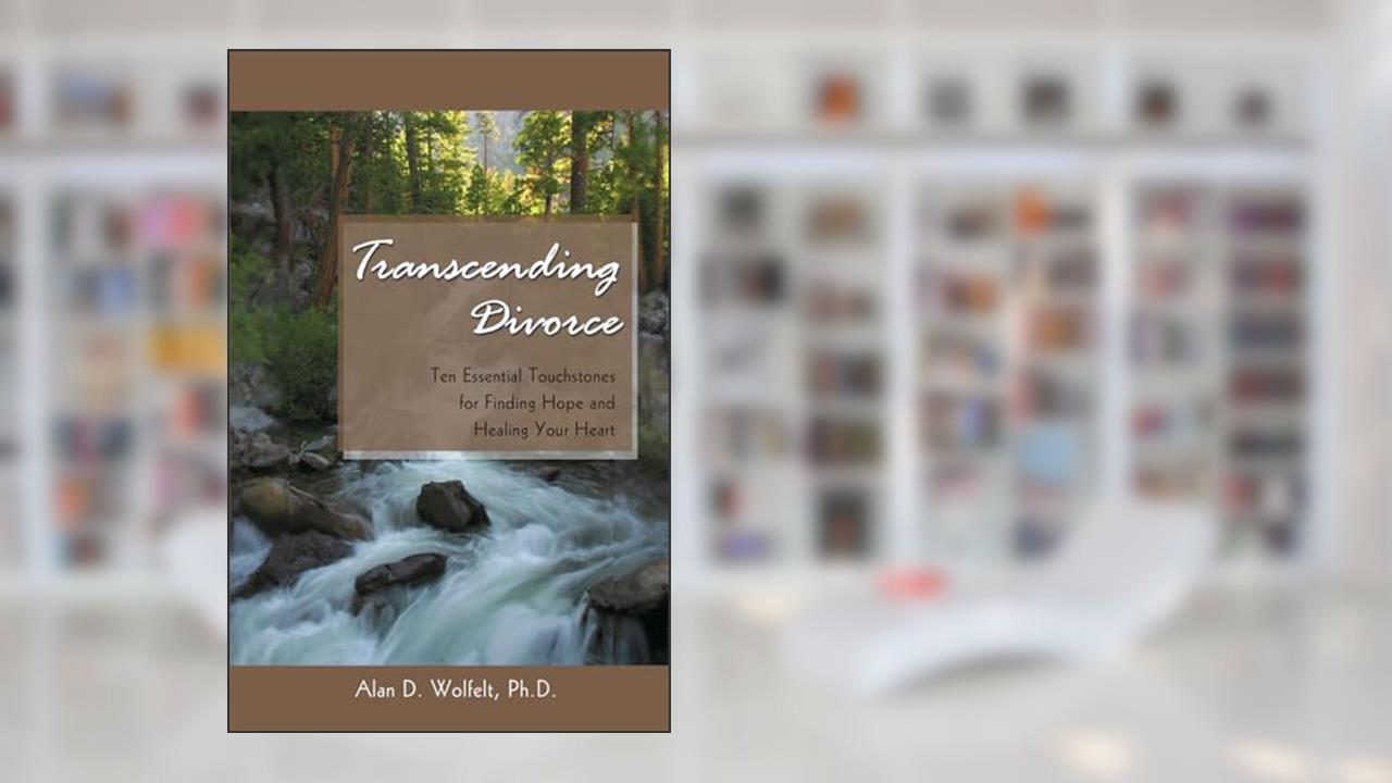 Transcending Divorce: Ten Essential Touchstones for Finding Hope and Healing Your Heart, written by Alan D Wolfelt PhD