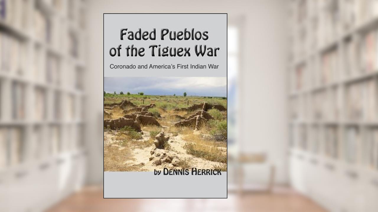 Faded Pueblos of the Tiguex War: Coronado and America's First Indian War, written by Dennis Herrick