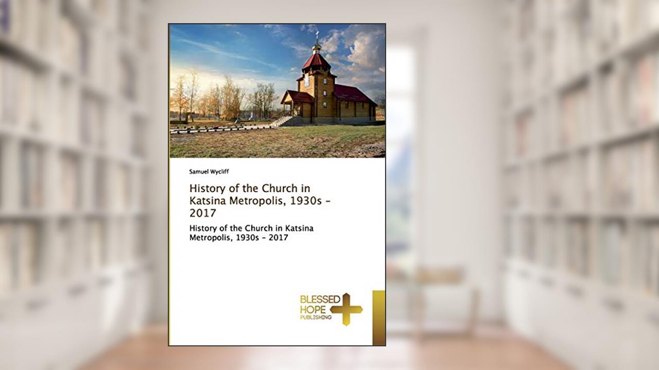 History of the Church in Katsina Metropolis, 1930s - 2017, written by Samuel Wycliff