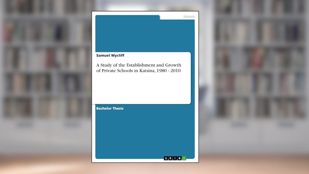 A Study of the Establishment and Growth of Private Schools in Katsina, 1980 - 2010, written by Samuel Wycliff