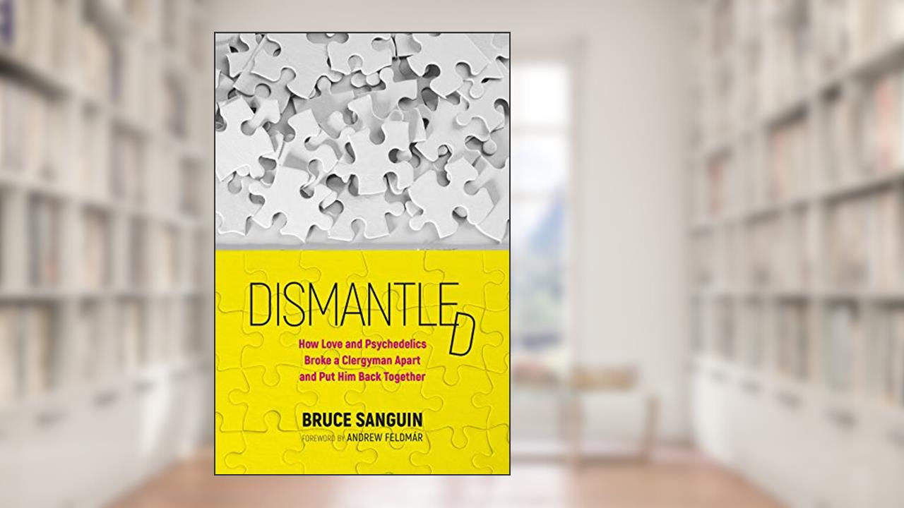 Dismantled: How Love and Psychedelics Broke a Clergyman Apart, and Put Him Back Together, written by Bruce Sanguin