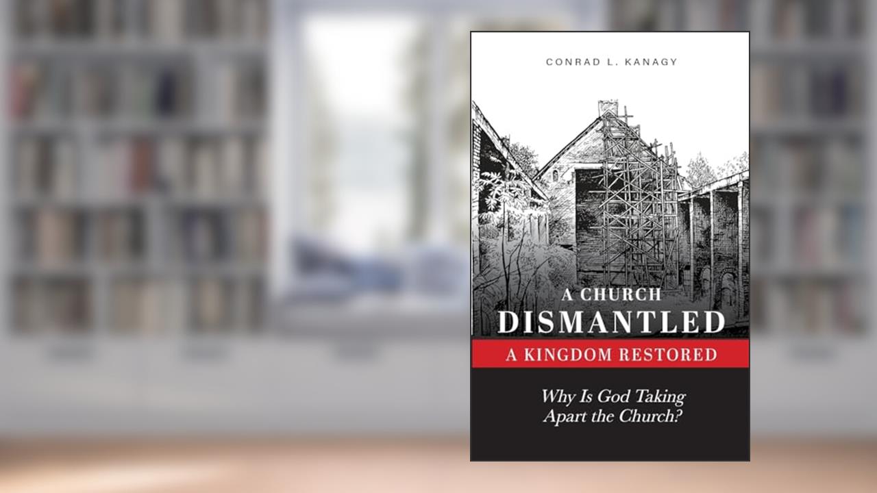 A Church Dismantled-A Kingdom Restored: Why Is God Taking Apart the Church?, written by Conrad Kanagy