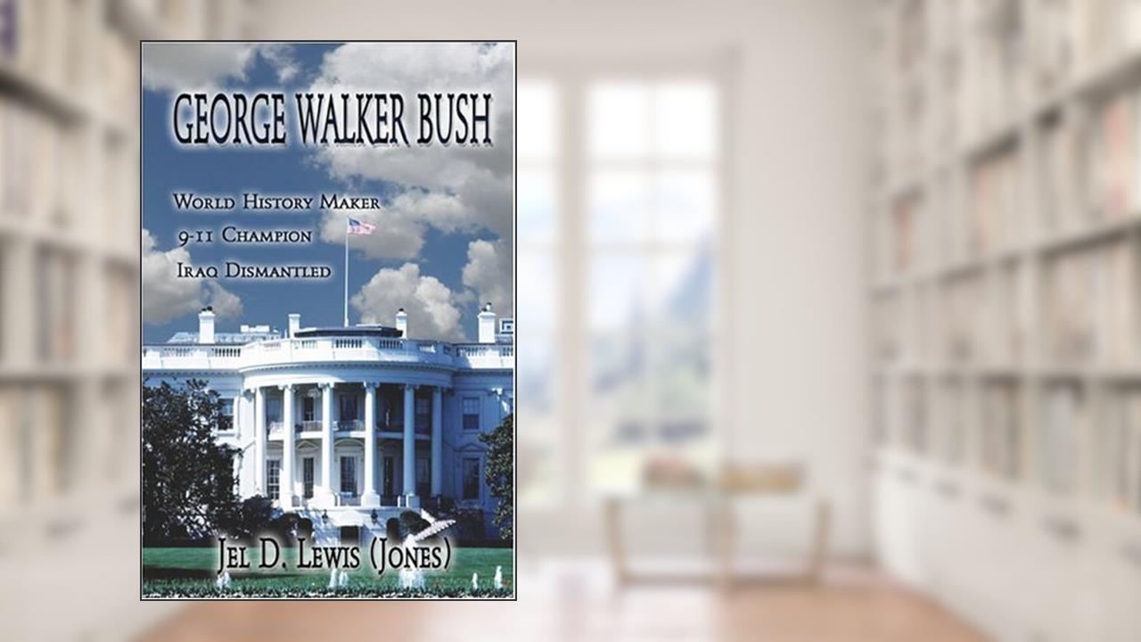 George Walker Bush, History Maker, 911 Champion, Iraq Dismantled, written by Jel D. Lewis