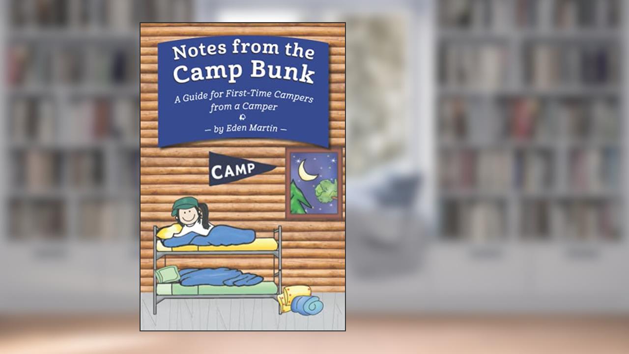 Notes from the Camp Bunk: A Guide for First-Time Campers from a Camper, written by Eden Martin