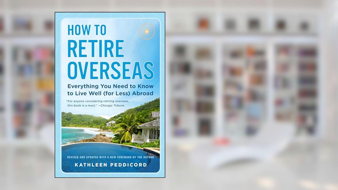 How to Retire Overseas: Everything You Need to Know to Live Well (for Less) Abroad, written by Kathleen Peddicord