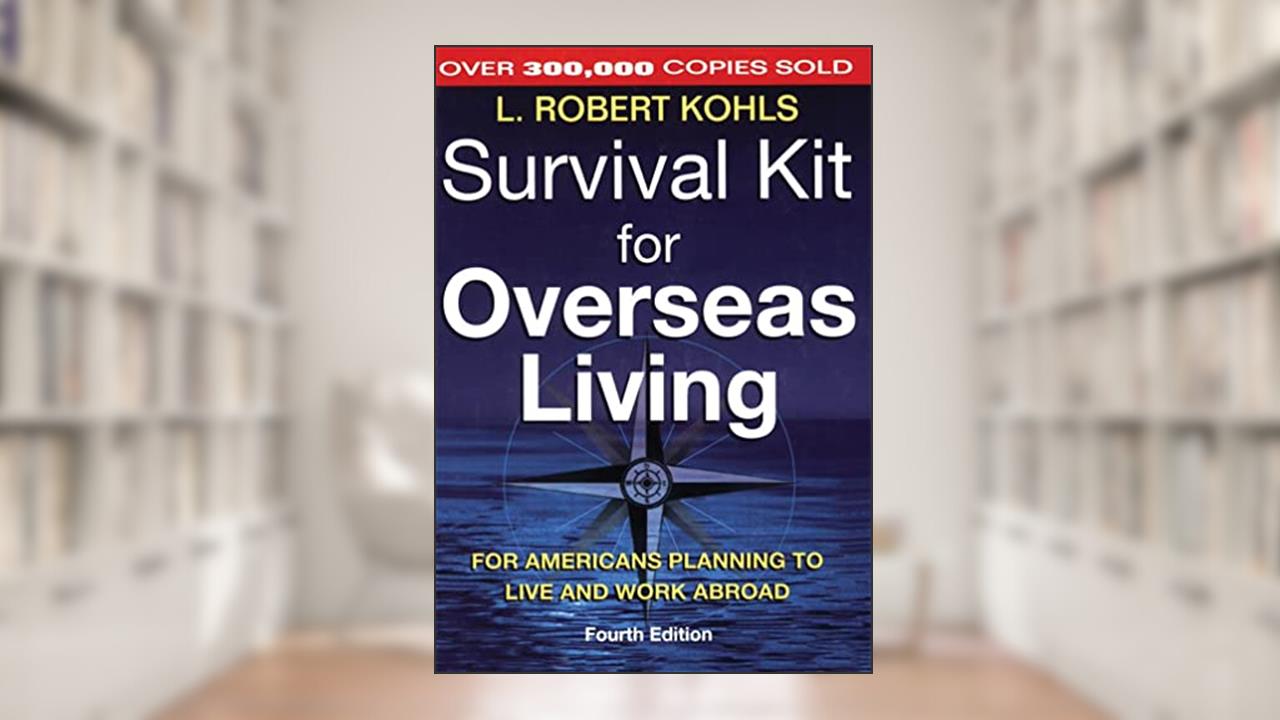 Survival Kit for Overseas Living, 4th ed.: For Americans Planning to Live and Work Abroad, written by L. Robert Kohls