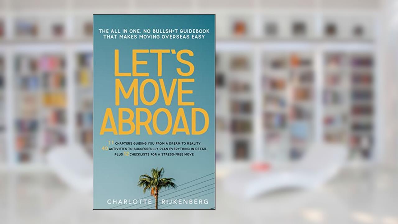Let's Move Abroad : The all-in-one, no bullsh*t guidebook that makes moving overseas easy, written by Charlotte Rijkenberg
