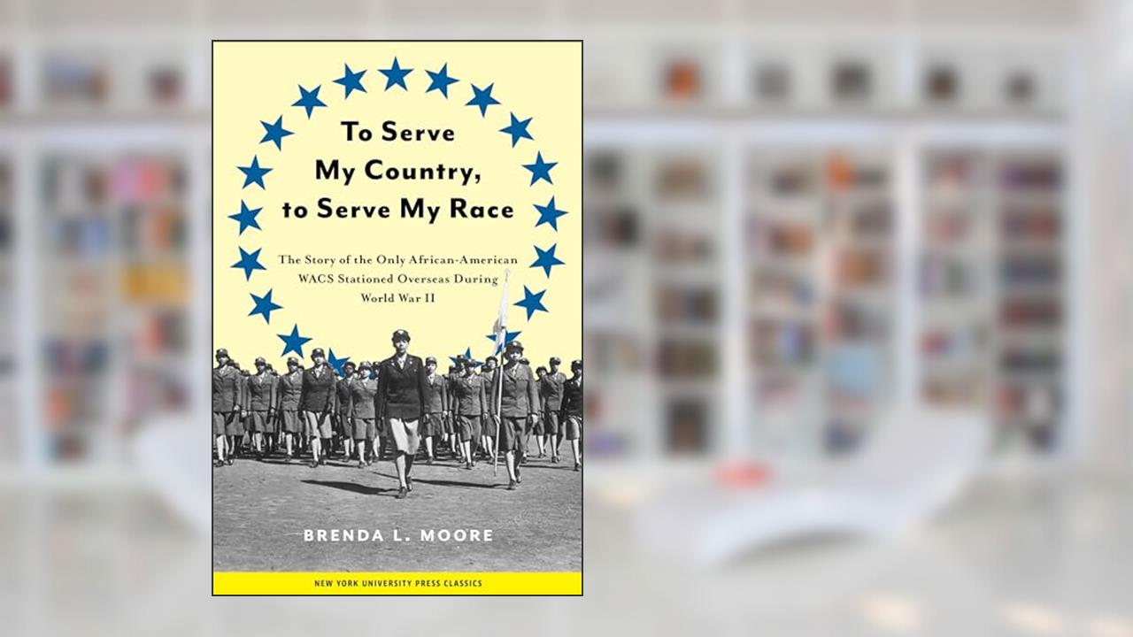 To Serve My Country, to Serve My Race: The Story of the Only African-American WACS Stationed Overseas During World War II, written by Brenda L. Moore