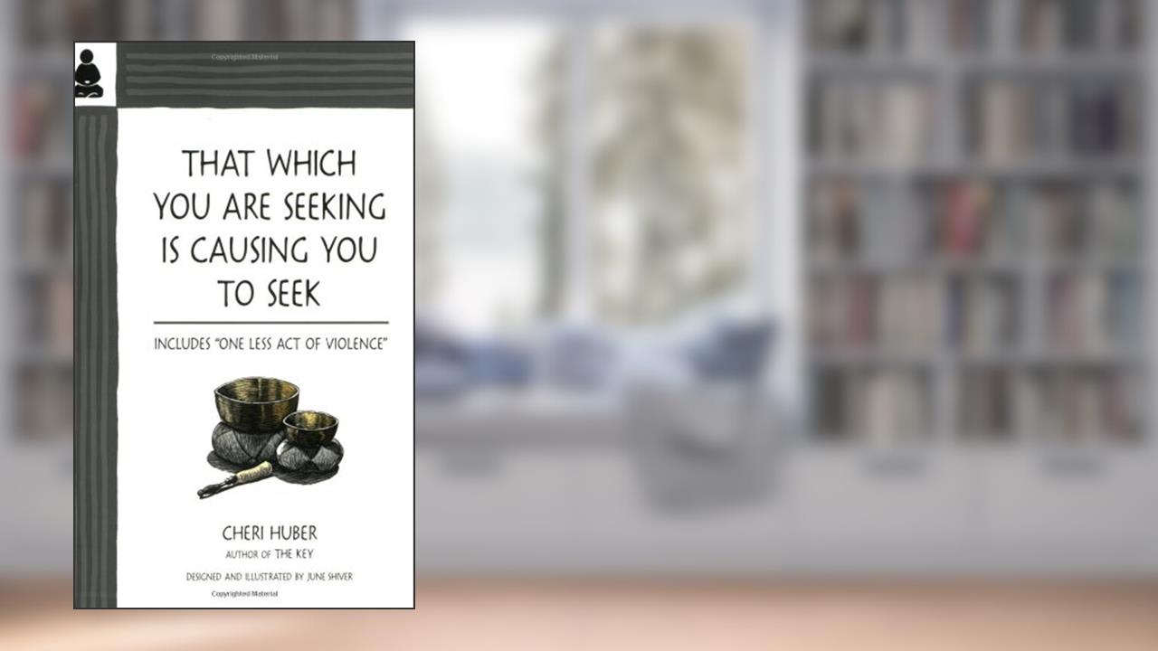 That Which You Are Seeking Is Causing You to Seek, written by Cheri Huber