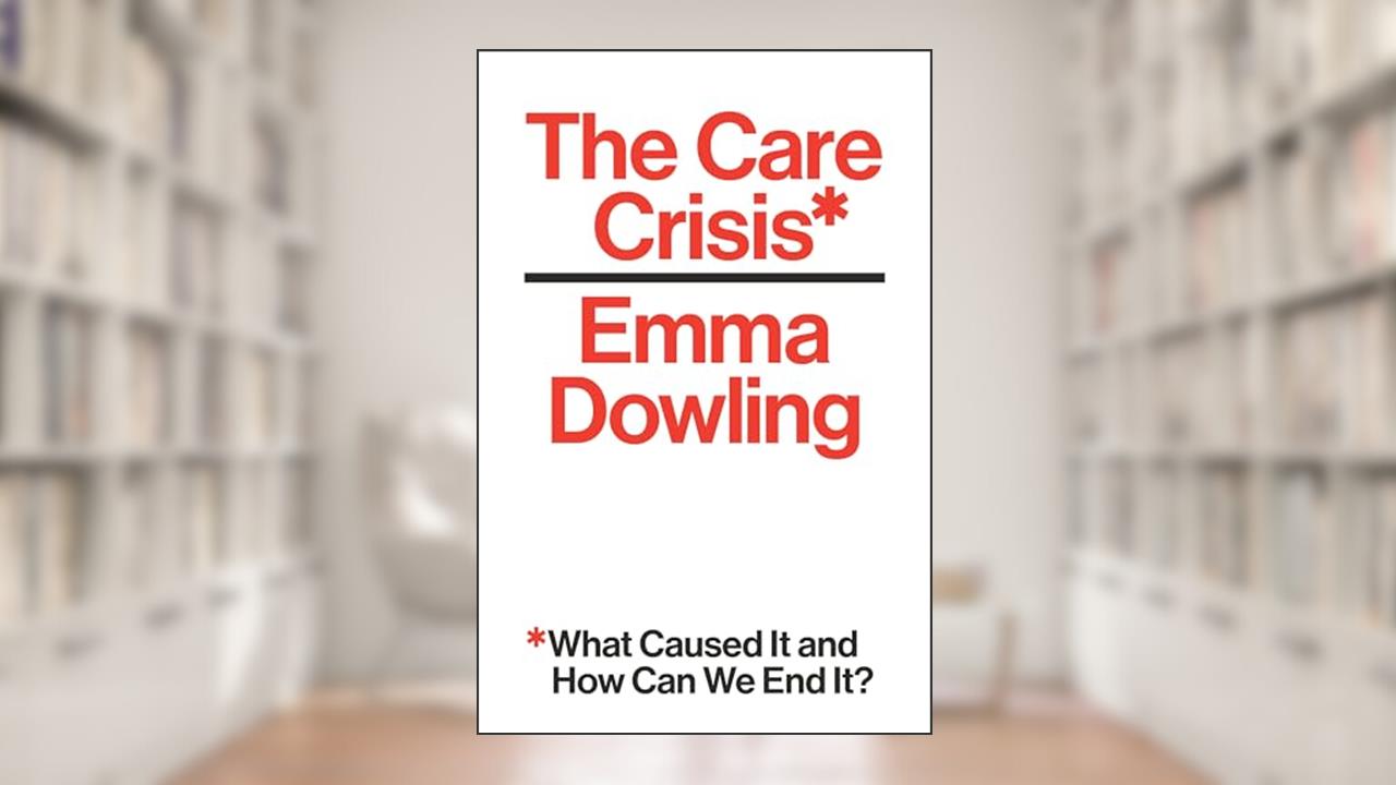 The Care Crisis: What Caused It and How Can We End It?, written by Emma Dowling