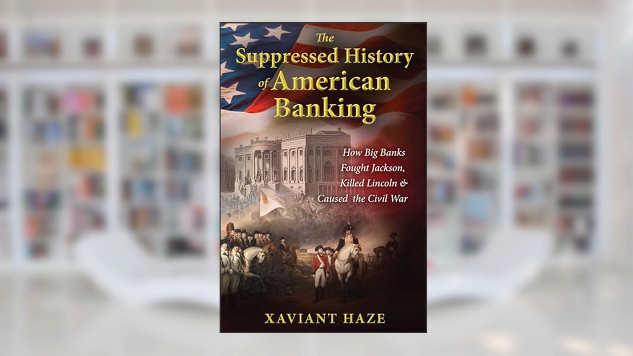 The Suppressed History of American Banking: How Big Banks Fought Jackson, Killed Lincoln, and Caused the Civil War, written by Xaviant Haze