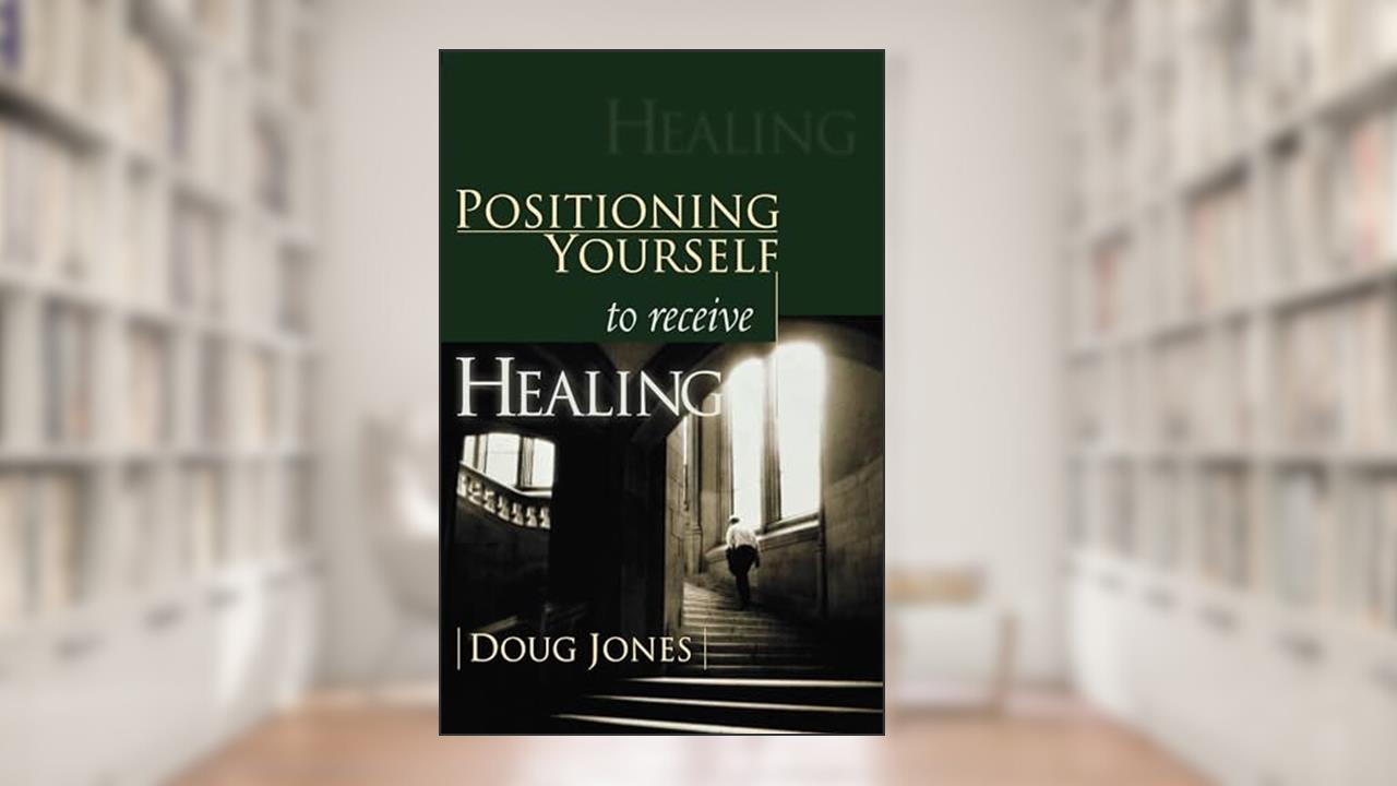 Positioning Yourself to Receive Healing, written by Doug Jones