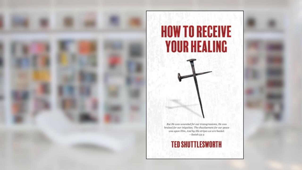 How to Receive Your Healing, written by Ted Shuttlesworth
