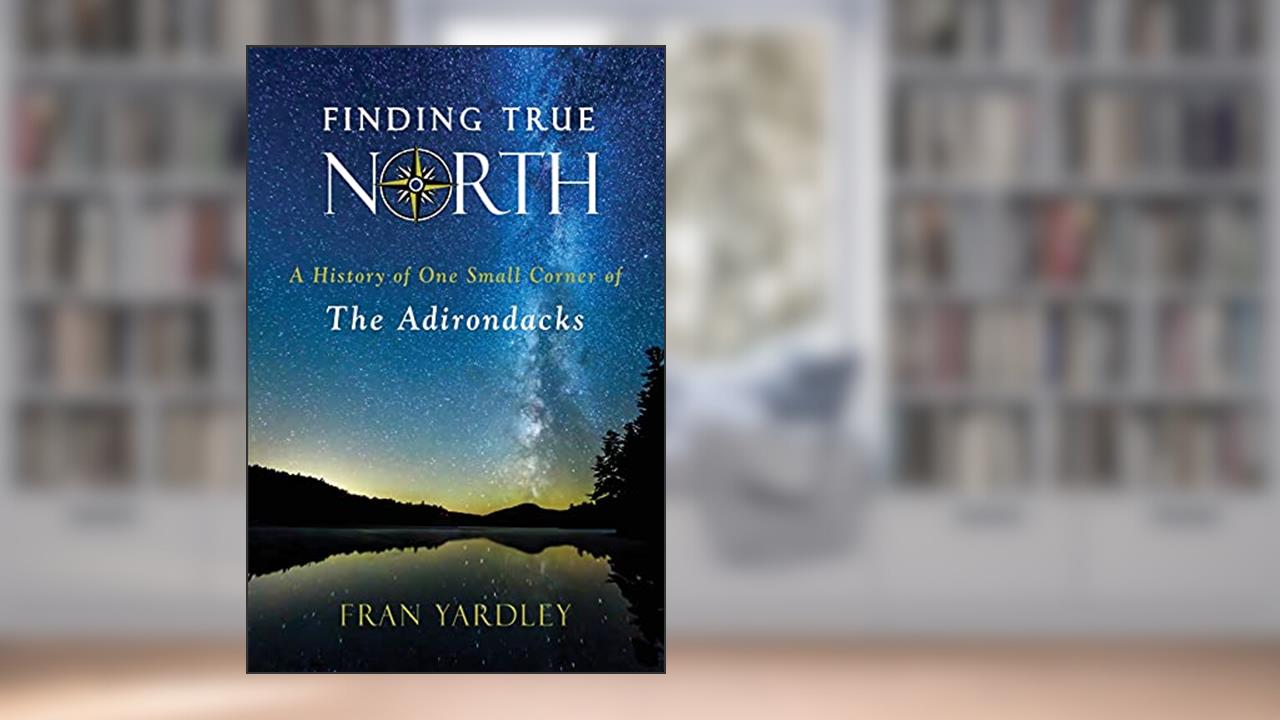 Finding True North: A History of One Small Corner of the Adirondacks (Excelsior Editions), written by Fran Yardley