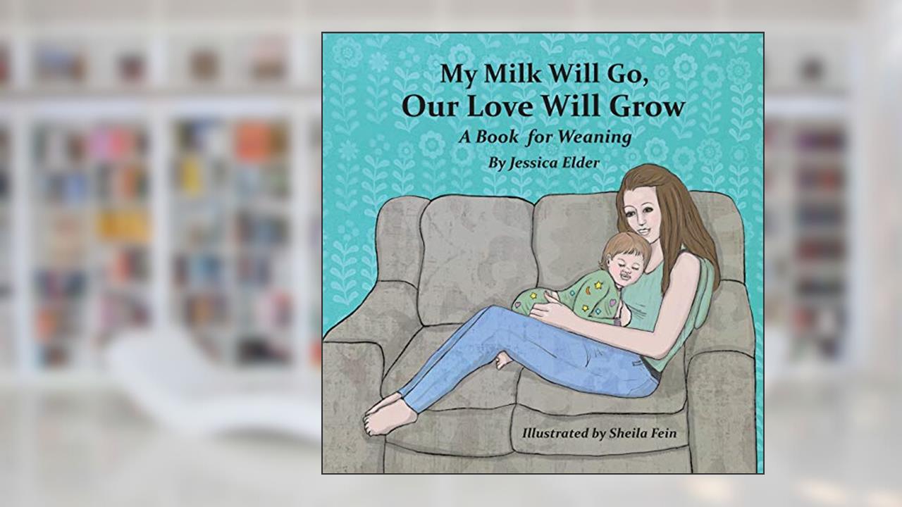 My Milk Will Go, Our Love Will Grow: A Book for Weaning, written by Jessica Elder