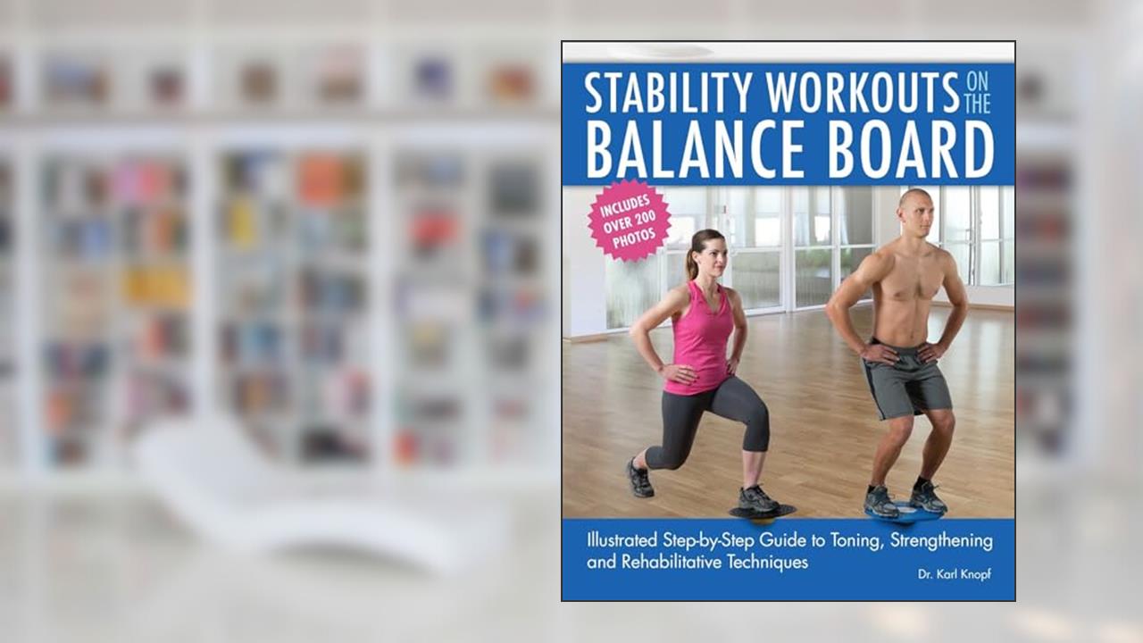 Stability Workouts on the Balance Board: Illustrated Step-by-Step Guide to Toning, Strengthening and Rehabilitative Techniques, written by Dr. Karl Knopf