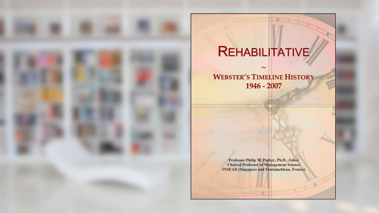 Rehabilitative: Webster's Timeline History, 1946 - 2007, written by Icon Group International