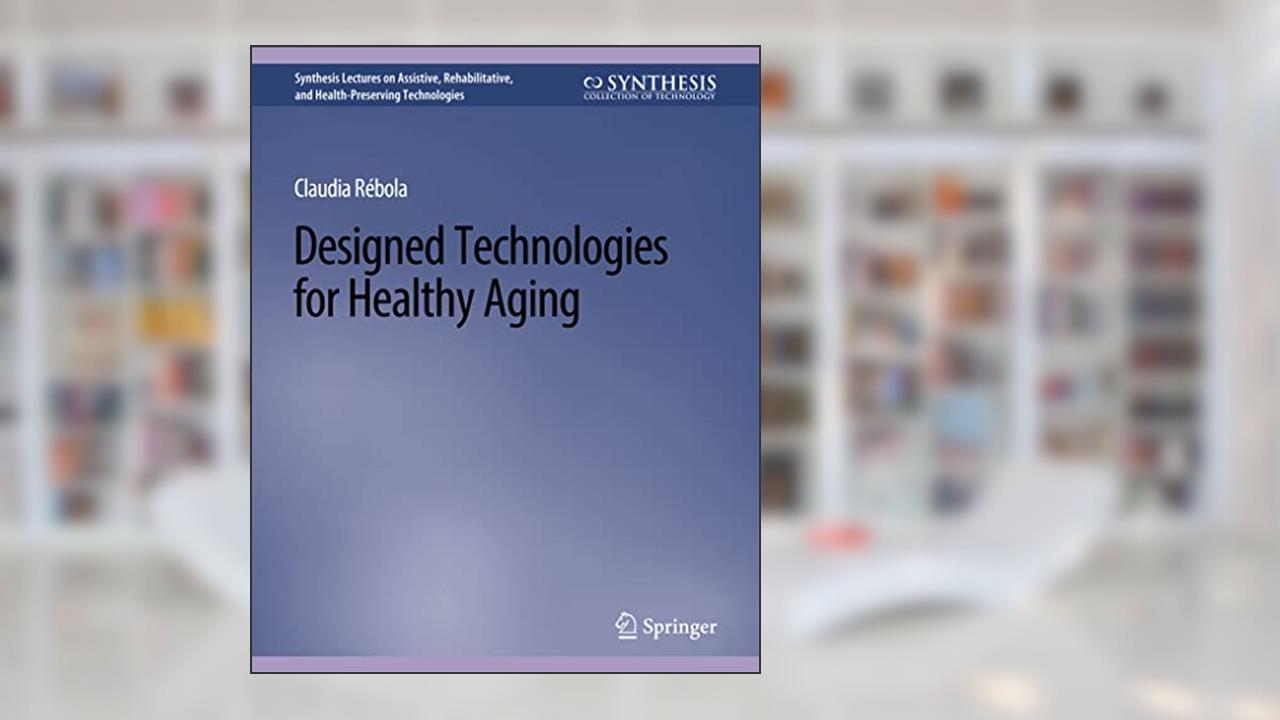 Designed Technologies for Healthy Aging (Synthesis Lectures on Assistive, Rehabilitative, and Health-Preserving Technologies), written by Claudia B. Rebola