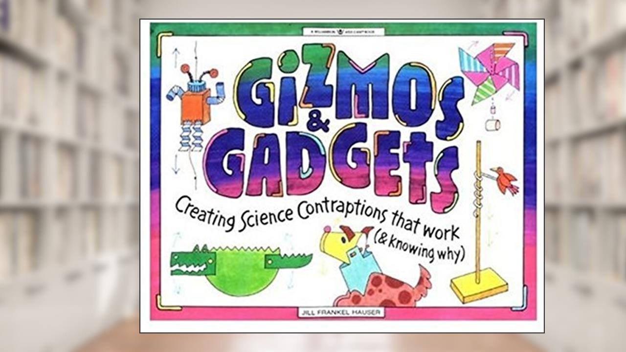 Gizmos & Gadgets: Creating Science Contraptions That Work (& Knowing Why) (Williamson Kids Can! Series), written by Jill Frankel Hauser