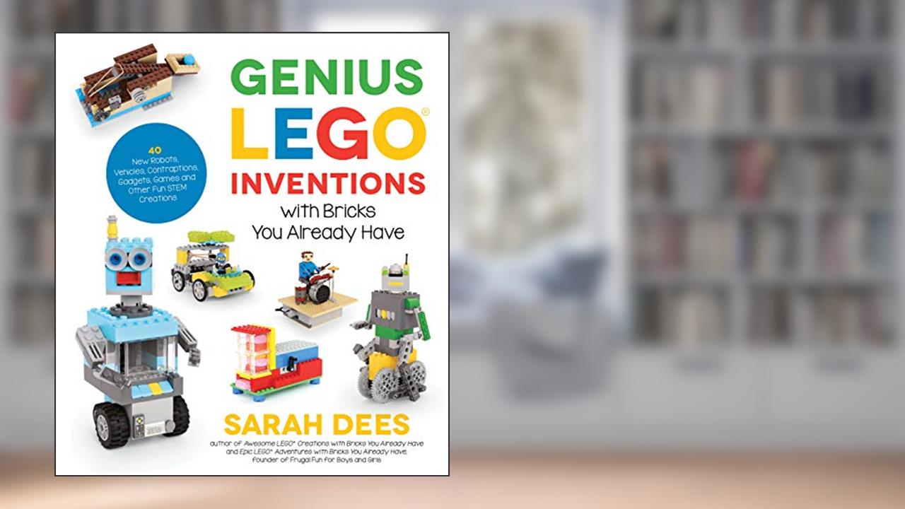Genius LEGO Inventions with Bricks You Already Have: 40+ New Robots, Vehicles, Contraptions, Gadgets, Games and Other Fun STEM Creations, written by Sarah Dees