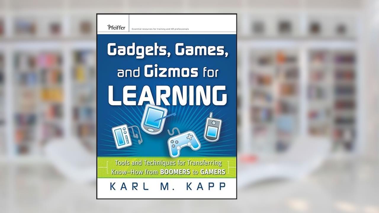 Gadgets, Games and Gizmos for Learning: Tools and Techniques for Transferring Know-How from Boomers to Gamers, written by Karl M. Kapp