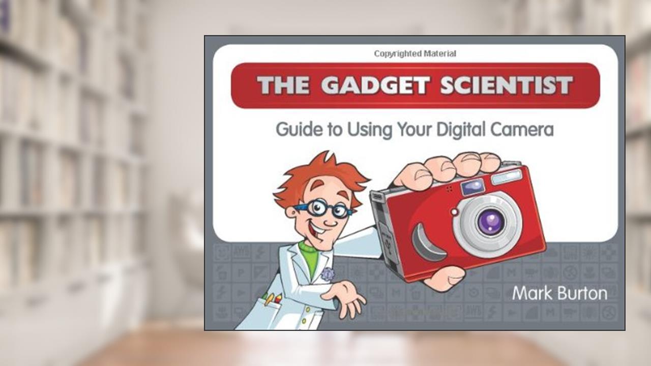 The Gadget Scientist Guide to Using Your Digital Camera, written by Mark Burton