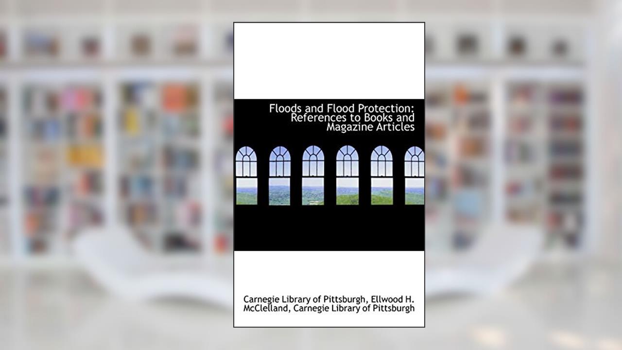 Floods and Flood Protection: References to Books and Magazine Articles, written by Ellwood H. McClel Library of Pittsburgh